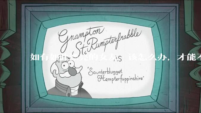 如有如此漂亮的女友，该怎么办，才能不弄丢？