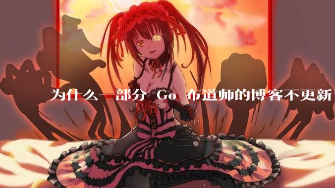 为什么一部分 Go 布道师的博客不更新了？