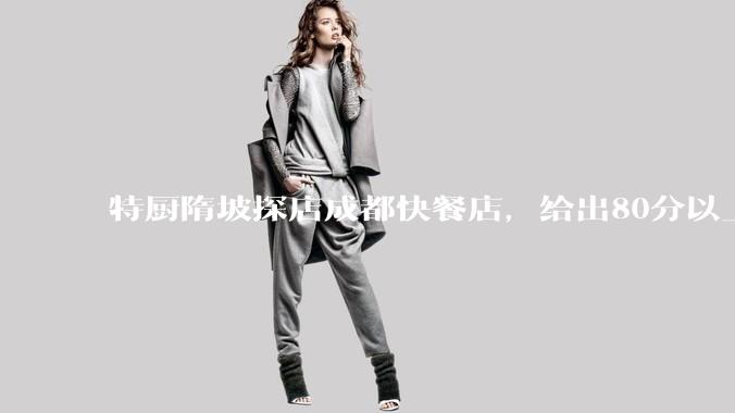 特厨隋坡探店成都快餐店，给出80分以上的高分，为什么评分远高于大饭店？