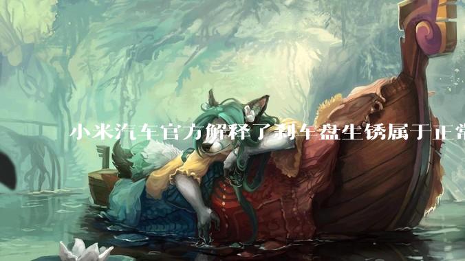 小米汽车官方解释了刹车盘生锈属于正常现象，并提供了两种除锈功能，这些措施是否足够有效？