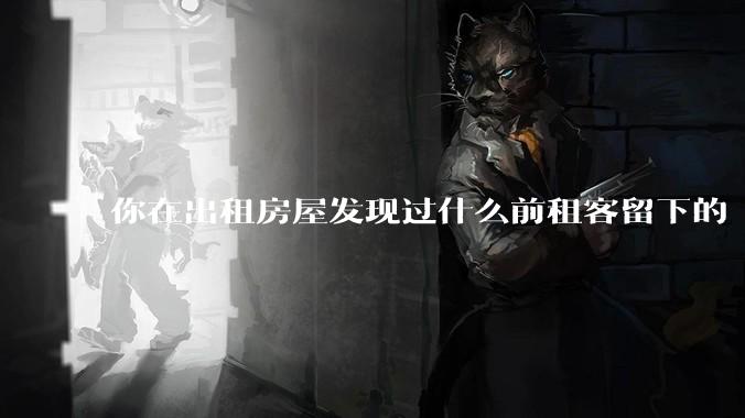 你在出租房屋发现过什么前租客留下的“宝藏”？