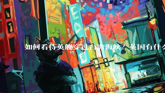 如何看待英舰穿过台湾海峡？英国有什么目的？