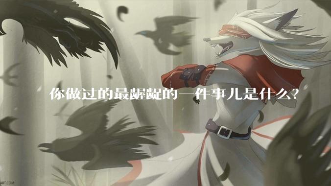 你做过的最龌龊的一件事儿是什么？