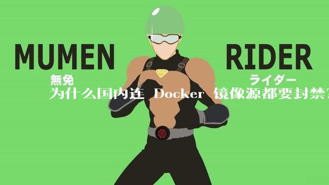 为什么国内连 Docker 镜像源都要封禁？