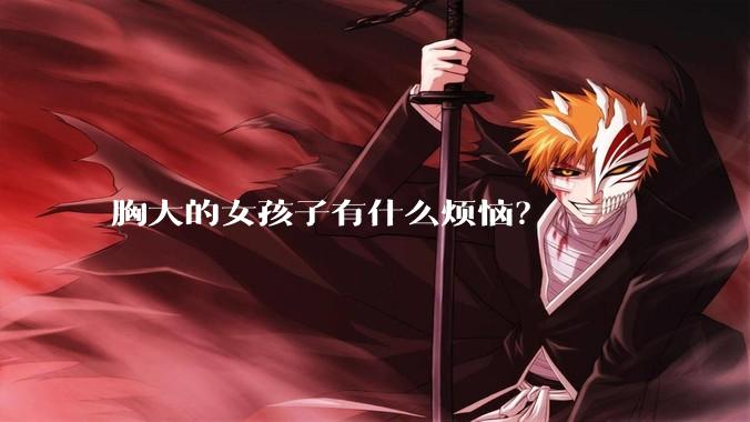 胸大的女孩子有什么烦恼？
