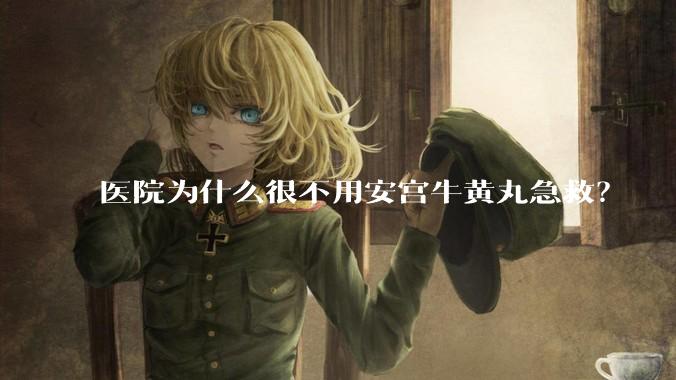 医院为什么很不用安宫牛黄丸急救？