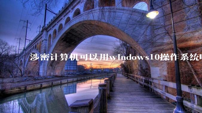 涉密计算机可以用windows10操作系统吗?