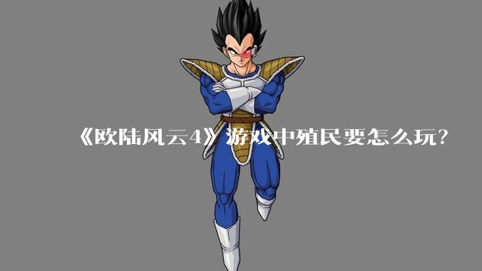 《欧陆风云4》游戏中殖民要怎么玩？