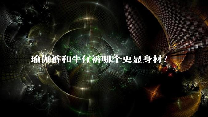 瑜伽裤和牛仔裤哪个更显身材？