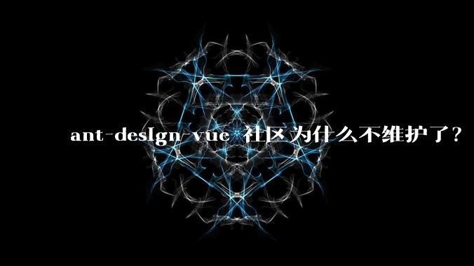 ant-design-vue 社区为什么不维护了？