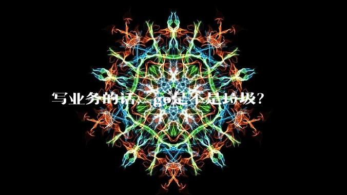 写业务的话，go是不是垃圾？
