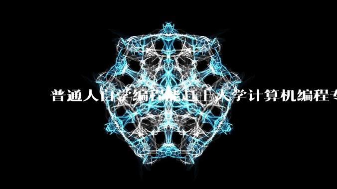 普通人自学编程能赶上大学计算机编程专业的水平吗？