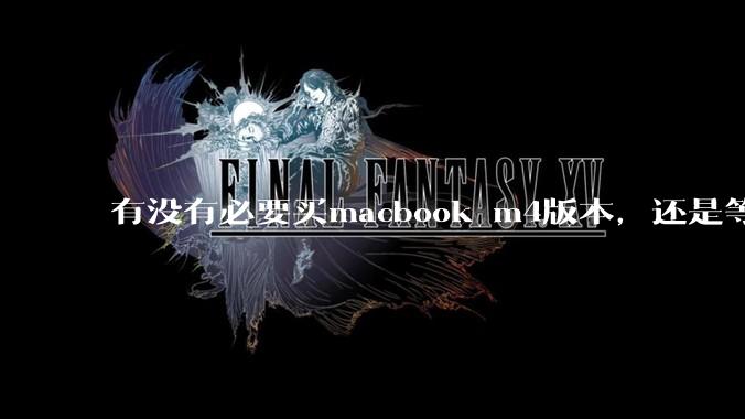 有没有必要买macbook m4版本，还是等m5？