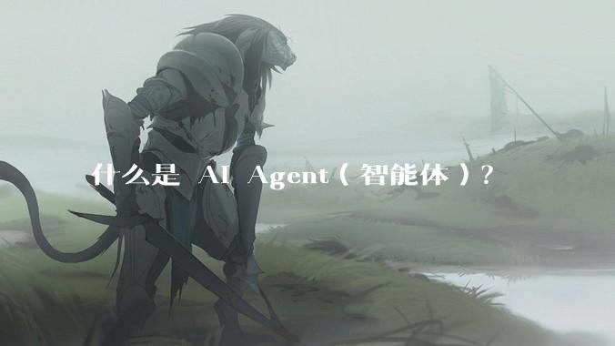 什么是 AI Agent（智能体）？